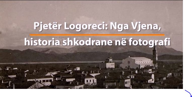 Pjetër Logoreci: Historia shkodrane në fotografi dhe surprizat e mrekullueshme në arkivat e Vjenës (VIDEO)